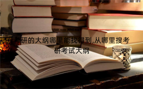 考研的大纲哪里能找得到,从哪里搜考研考试大纲