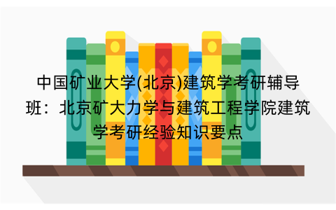 中国矿业大学(北京)建筑学考研辅导班：北京矿大力学与建筑工程学院建筑学考研经验知识要点