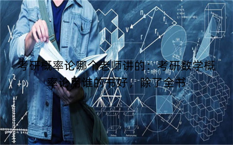 考研概率论哪个老师讲的:考研数学概率论用谁的书好,除了全书