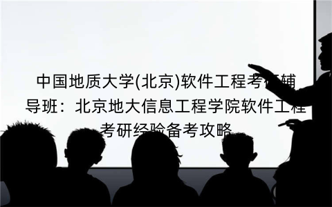 中国地质大学(北京)软件工程考研辅导班：北京地大信息工程学院软件工程考研经验备考攻略