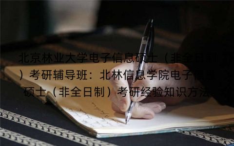 北京林业大学电子信息硕士（非全日制）考研辅导班：北林信息学院电子信息硕士（非全日制）考研经验知识方法