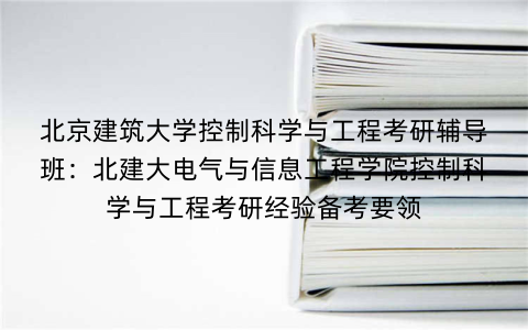 北京建筑大学控制科学与工程考研辅导班：北建大电气与信息工程学院控制科学与工程考研经验备考要领