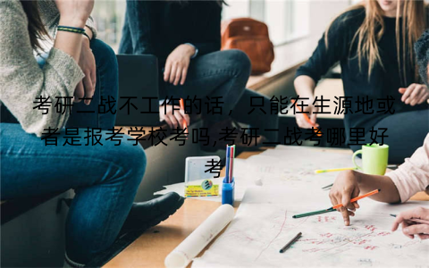 考研二战不工作的话,只能在生源地或者是报考学校考吗,考研二战考哪里好考