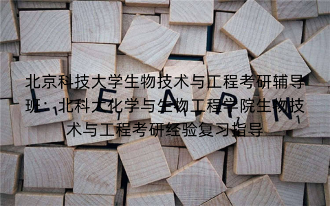 北京科技大学生物技术与工程考研辅导班：北科大化学与生物工程学院生物技术与工程考研经验复习指导