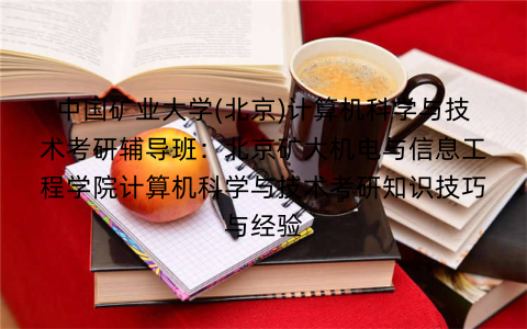 中国矿业大学(北京)计算机科学与技术考研辅导班：北京矿大机电与信息工程学院计算机科学与技术考研知识技巧与经验