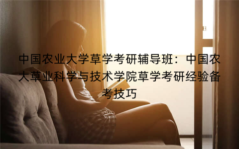 中国农业大学草学考研辅导班：中国农大草业科学与技术学院草学考研经验备考技巧