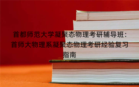 首都师范大学凝聚态物理考研辅导班：首师大物理系凝聚态物理考研经验复习指南