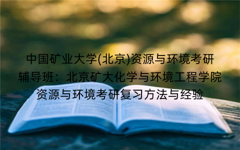 中国矿业大学(北京)资源与环境考研辅导班：北京矿大化学与环境工程学院资源与环境考研复习方法与经验