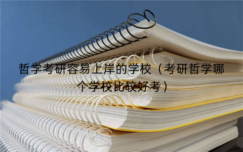 哲学考研容易上岸的学校(考研哲学哪个学校比较好考)