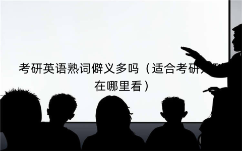 考研英语熟词僻义多吗(适合考研外刊在哪里看)
