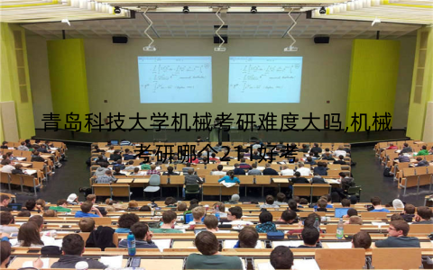 青岛科技大学机械考研难度大吗,机械考研哪个211好考