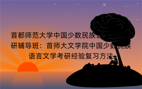 首都师范大学中国少数民族语言文学考研辅导班：首师大文学院中国少数民族语言文学考研经验复习方法