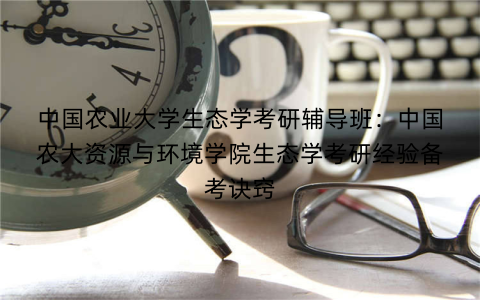中国农业大学生态学考研辅导班：中国农大资源与环境学院生态学考研经验备考诀窍