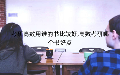 考研高数用谁的书比较好,高数考研哪个书好点