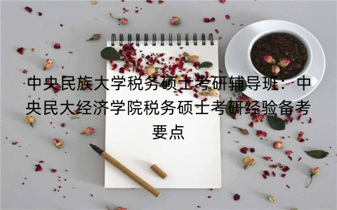 中央民族大学税务硕士考研辅导班：中央民大经济学院税务硕士考研经验备考要点
