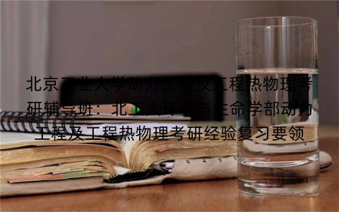 北京工业大学动力工程及工程热物理考研辅导班：北工大环境与生命学部动力工程及工程热物理考研经验复习要领