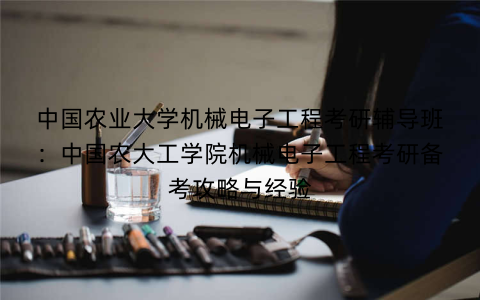 中国农业大学机械电子工程考研辅导班：中国农大工学院机械电子工程考研备考攻略与经验