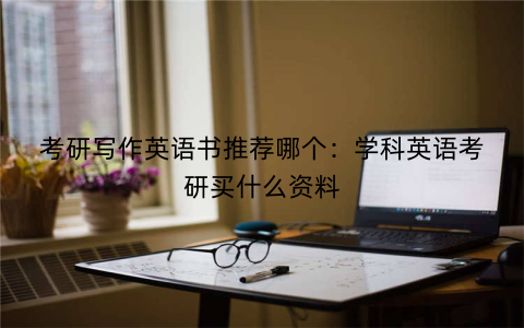 考研写作英语书推荐哪个：学科英语考研买什么资料