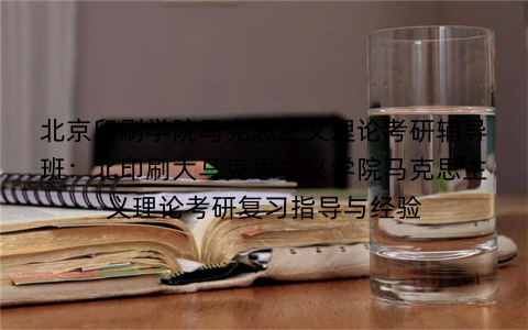 北京印刷学院马克思主义理论考研辅导班：北印刷大马克思主义学院马克思主义理论考研复习指导与经验