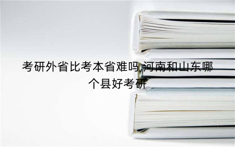 考研外省比考本省难吗,河南和山东哪个县好考研