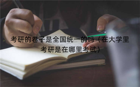 考研的卷子是全国统一的吗(在大学里考研是在哪里考试)