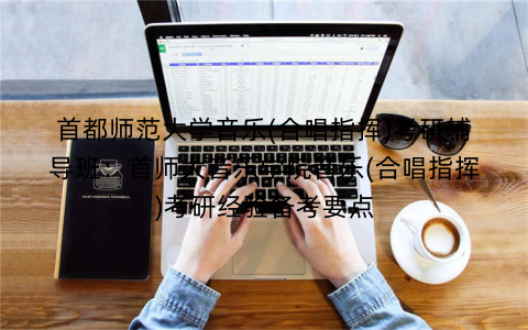 首都师范大学音乐(合唱指挥)考研辅导班：首师大音乐学院音乐(合唱指挥)考研经验备考要点