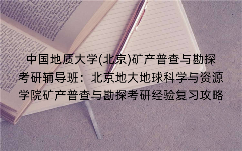 中国地质大学(北京)矿产普查与勘探考研辅导班：北京地大地球科学与资源学院矿产普查与勘探考研经验复习攻略