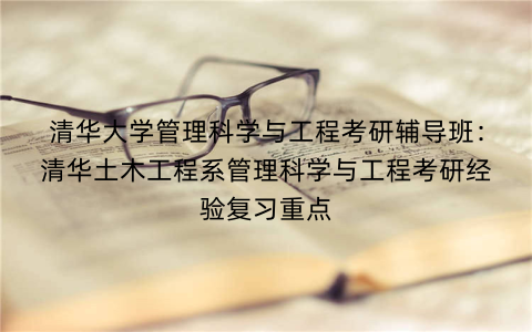 清华大学管理科学与工程考研辅导班：清华土木工程系管理科学与工程考研经验复习重点
