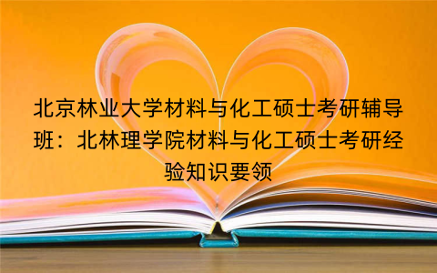 北京林业大学材料与化工硕士考研辅导班：北林理学院材料与化工硕士考研经验知识要领