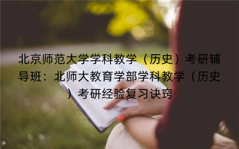 北京师范大学学科教学（历史）考研辅导班：北师大教育学部学科教学（历史）考研经验复习诀窍