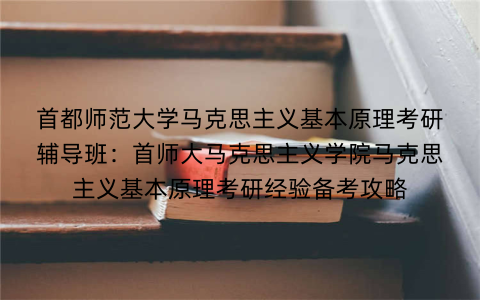 首都师范大学马克思主义基本原理考研辅导班：首师大马克思主义学院马克思主义基本原理考研经验备考攻略