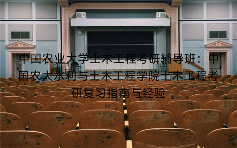 中国农业大学土木工程考研辅导班：中国农大水利与土木工程学院土木工程考研复习指南与经验