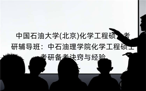 中国石油大学(北京)化学工程硕士考研辅导班：中石油理学院化学工程硕士考研备考诀窍与经验