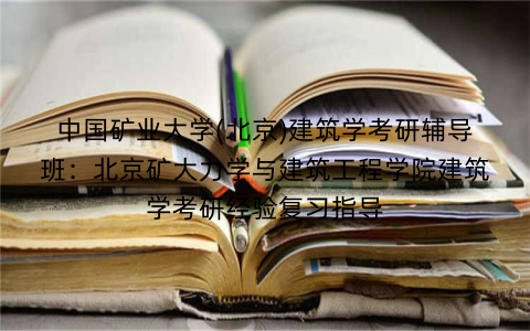 中国矿业大学(北京)建筑学考研辅导班：北京矿大力学与建筑工程学院建筑学考研经验复习指导