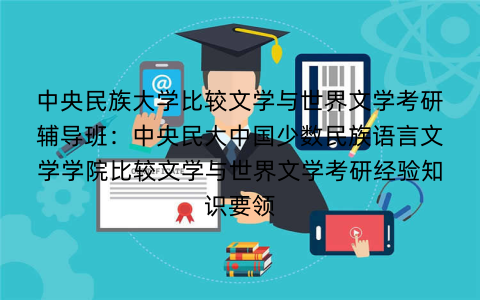 中央民族大学比较文学与世界文学考研辅导班：中央民大中国少数民族语言文学学院比较文学与世界文学考研经验知识要领