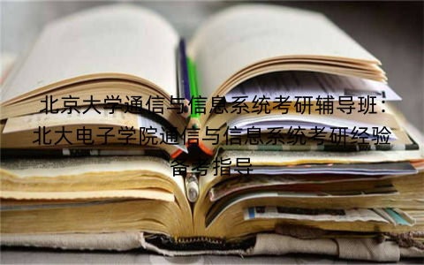 北京大学通信与信息系统考研辅导班：北大电子学院通信与信息系统考研经验备考指导