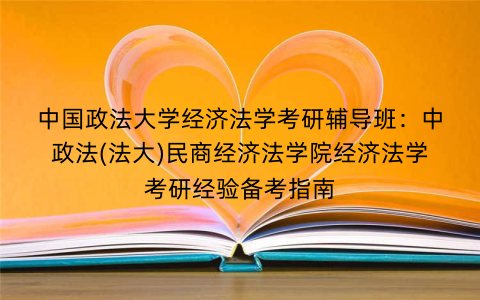 中国政法大学经济法学考研辅导班：中政法(法大)民商经济法学院经济法学考研经验备考指南