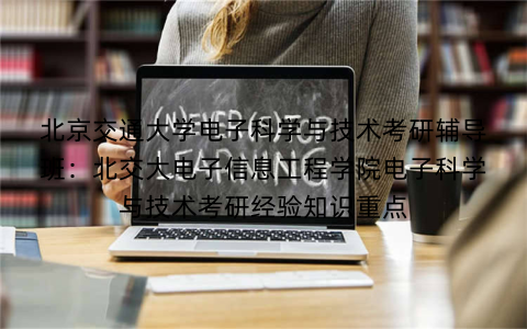 北京交通大学电子科学与技术考研辅导班：北交大电子信息工程学院电子科学与技术考研经验知识重点