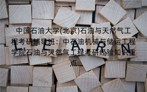 中国石油大学(北京)石油与天然气工程考研辅导班：中石油机械与储运工程学院石油与天然气工程考研经验知识重点