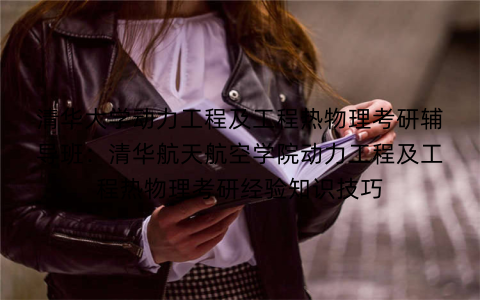 清华大学动力工程及工程热物理考研辅导班：清华航天航空学院动力工程及工程热物理考研经验知识技巧