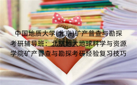 中国地质大学(北京)矿产普查与勘探考研辅导班：北京地大地球科学与资源学院矿产普查与勘探考研经验复习技巧
