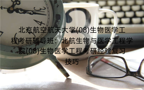 北京航空航天大学(08)生物医学工程考研辅导班：北航生物与医学工程学院(08)生物医学工程考研经验复习技巧