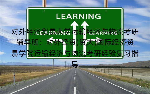 对外经济贸易大学运输经济与物流考研辅导班：对外经贸(贸大)国际经济贸易学院运输经济与物流考研经验复习指导