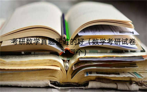考研数学真题买谁的好(数学考研试卷买哪个)