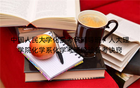中国人民大学化学考研辅导班：人大理学院化学系化学考研经验备考诀窍