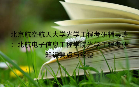 北京航空航天大学光学工程考研辅导班：北航电子信息工程学院光学工程考研知识要点与经验