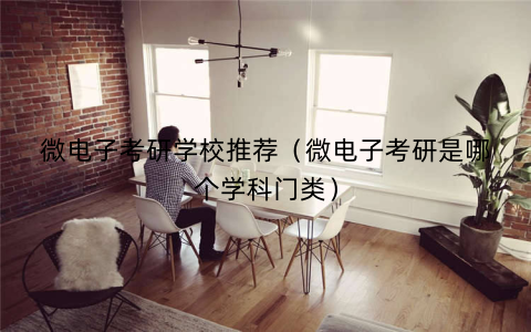 微电子考研学校推荐（微电子考研是哪个学科门类）