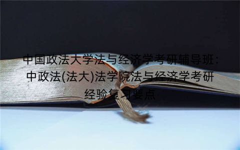 中国政法大学法与经济学考研辅导班：中政法(法大)法学院法与经济学考研经验复习要点