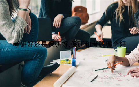 考研好还是保研好,保研和考研哪个好