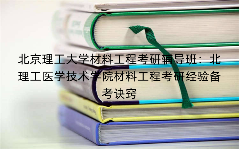 北京理工大学材料工程考研辅导班：北理工医学技术学院材料工程考研经验备考诀窍